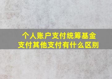 个人账户支付统筹基金支付其他支付有什么区别