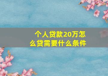 个人贷款20万怎么贷需要什么条件