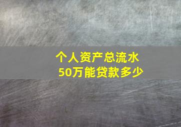 个人资产总流水50万能贷款多少