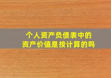 个人资产负债表中的资产价值是按计算的吗