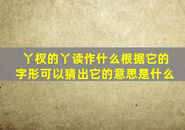 丫杈的丫读作什么根据它的字形可以猜出它的意思是什么