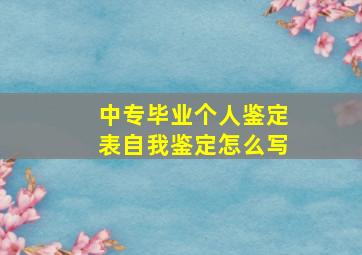 中专毕业个人鉴定表自我鉴定怎么写