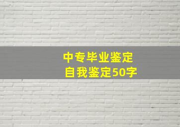 中专毕业鉴定自我鉴定50字