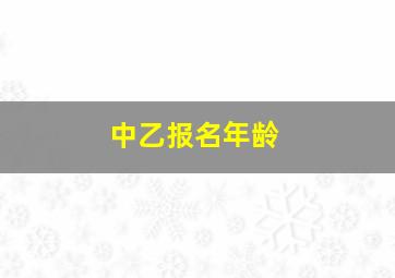 中乙报名年龄