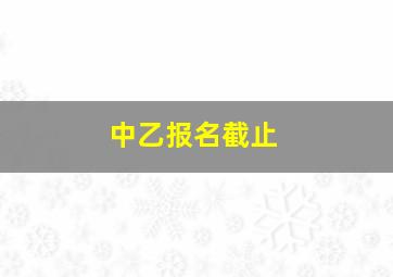 中乙报名截止