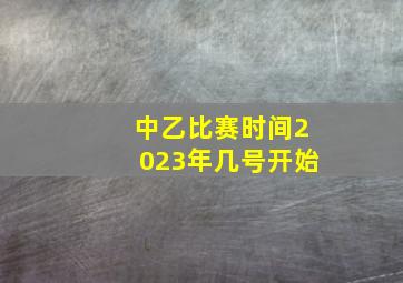 中乙比赛时间2023年几号开始