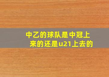 中乙的球队是中冠上来的还是u21上去的