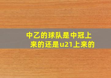 中乙的球队是中冠上来的还是u21上来的