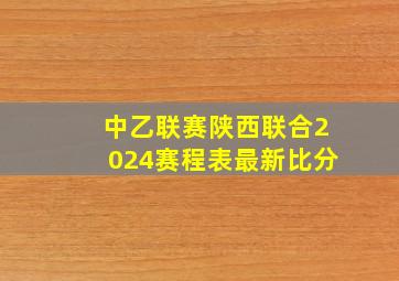 中乙联赛陕西联合2024赛程表最新比分