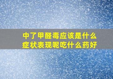 中了甲醛毒应该是什么症状表现呢吃什么药好