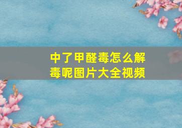 中了甲醛毒怎么解毒呢图片大全视频