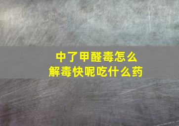 中了甲醛毒怎么解毒快呢吃什么药