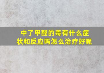 中了甲醛的毒有什么症状和反应吗怎么治疗好呢