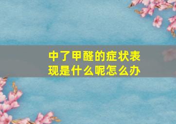 中了甲醛的症状表现是什么呢怎么办