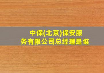 中保(北京)保安服务有限公司总经理是谁