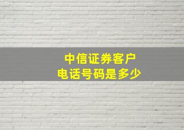 中信证券客户电话号码是多少