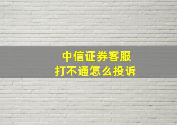 中信证券客服打不通怎么投诉