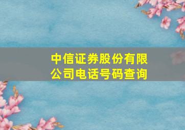 中信证券股份有限公司电话号码查询