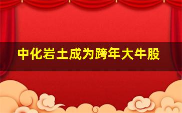 中化岩土成为跨年大牛股