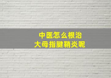 中医怎么根治大母指腱鞘炎呢