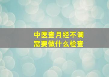 中医查月经不调需要做什么检查