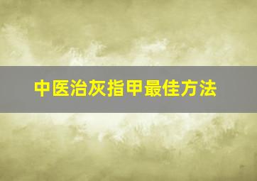 中医治灰指甲最佳方法