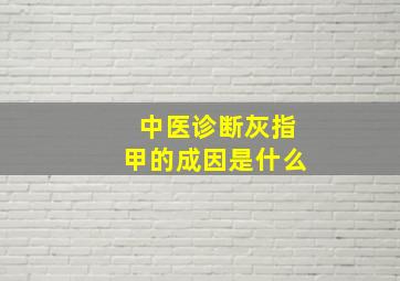 中医诊断灰指甲的成因是什么