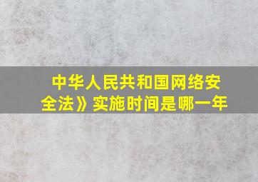 中华人民共和国网络安全法》实施时间是哪一年