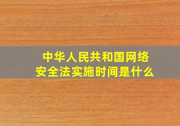 中华人民共和国网络安全法实施时间是什么