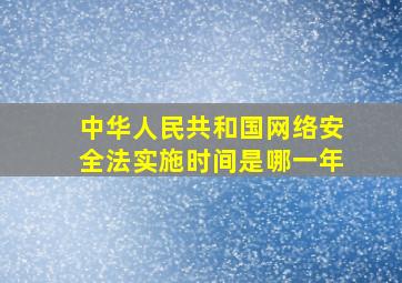 中华人民共和国网络安全法实施时间是哪一年