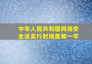 中华人民共和国网络安全法实行时间是哪一年