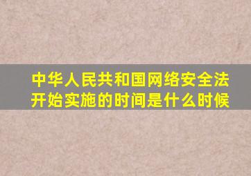 中华人民共和国网络安全法开始实施的时间是什么时候