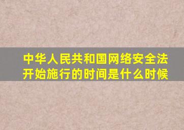 中华人民共和国网络安全法开始施行的时间是什么时候