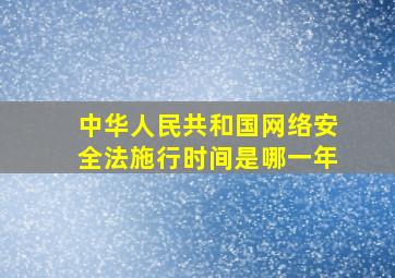 中华人民共和国网络安全法施行时间是哪一年