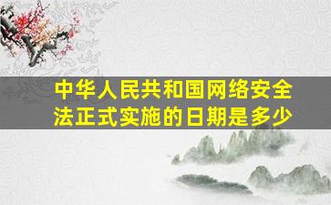 中华人民共和国网络安全法正式实施的日期是多少