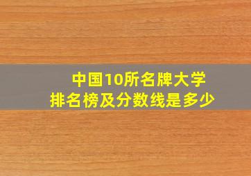 中国10所名牌大学排名榜及分数线是多少