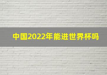 中国2022年能进世界杯吗