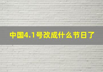 中国4.1号改成什么节日了