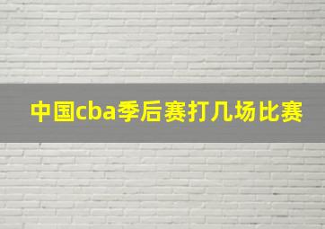 中国cba季后赛打几场比赛