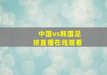 中国vs韩国足球直播在线观看