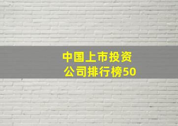 中国上市投资公司排行榜50