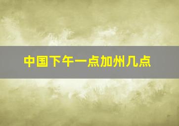 中国下午一点加州几点