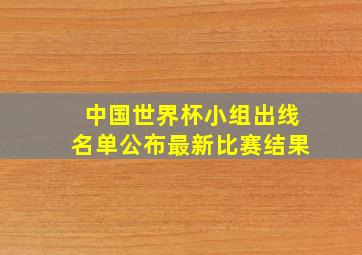 中国世界杯小组出线名单公布最新比赛结果