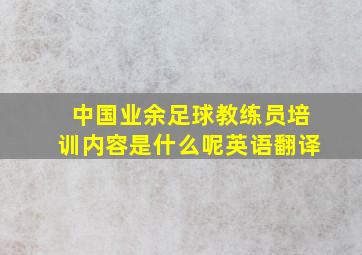 中国业余足球教练员培训内容是什么呢英语翻译