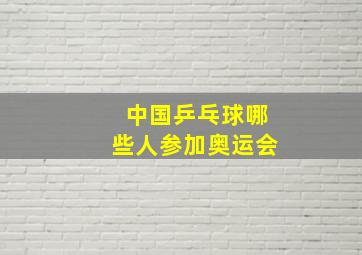 中国乒乓球哪些人参加奥运会