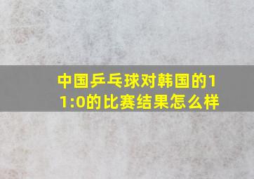 中国乒乓球对韩国的11:0的比赛结果怎么样