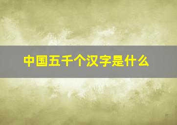 中国五千个汉字是什么