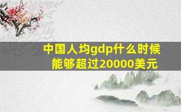 中国人均gdp什么时候能够超过20000美元