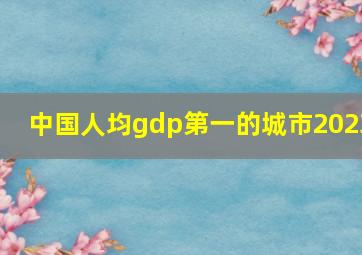 中国人均gdp第一的城市2023