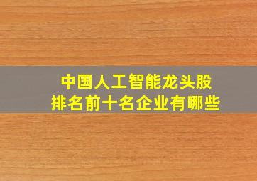 中国人工智能龙头股排名前十名企业有哪些